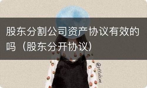 股东分割公司资产协议有效的吗（股东分开协议）