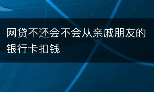 网贷不还会不会从亲戚朋友的银行卡扣钱