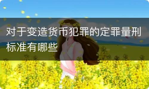 对于变造货币犯罪的定罪量刑标准有哪些
