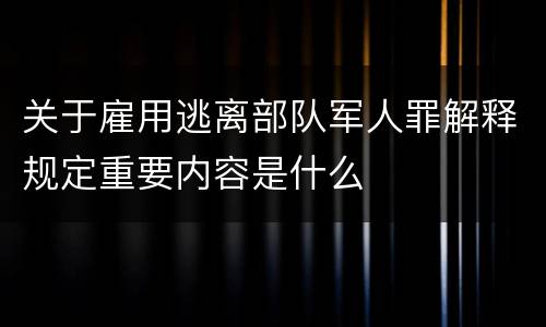 关于雇用逃离部队军人罪解释规定重要内容是什么