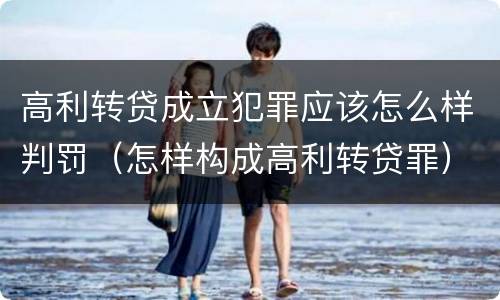 高利转贷成立犯罪应该怎么样判罚（怎样构成高利转贷罪）