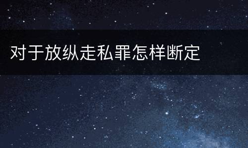 对于放纵走私罪怎样断定