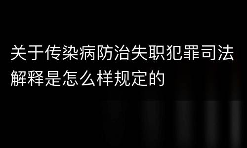关于传染病防治失职犯罪司法解释是怎么样规定的