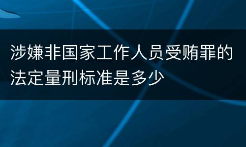 涉嫌非国家工作人员受贿罪的法定量刑标准是多少