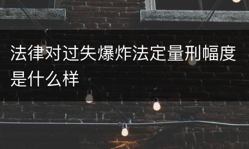 法律对过失爆炸法定量刑幅度是什么样