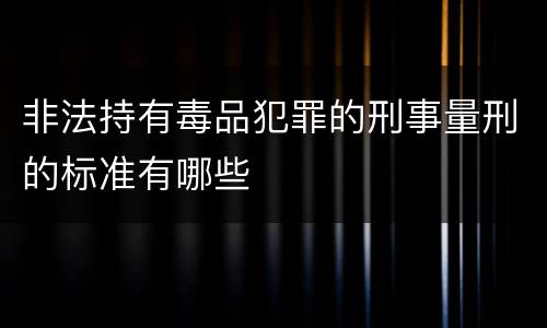 非法持有毒品犯罪的刑事量刑的标准有哪些