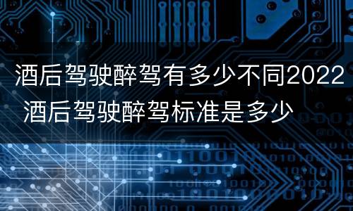 酒后驾驶醉驾有多少不同2022 酒后驾驶醉驾标准是多少