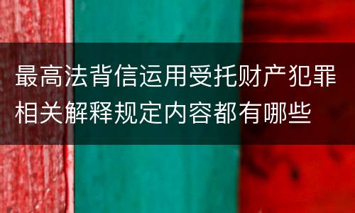 最高法背信运用受托财产犯罪相关解释规定内容都有哪些