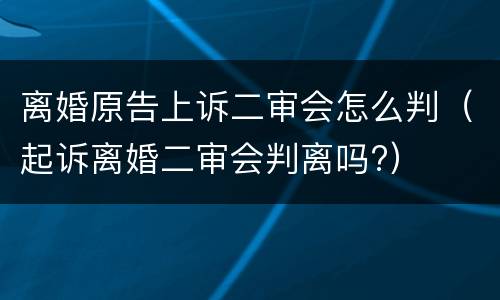 离婚原告上诉二审会怎么判（起诉离婚二审会判离吗?）