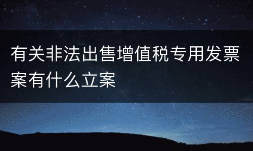 有关非法出售增值税专用发票案有什么立案