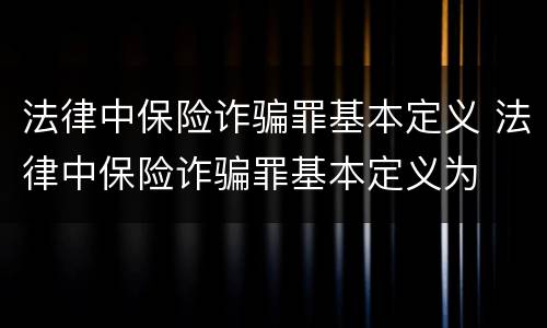 法律中保险诈骗罪基本定义 法律中保险诈骗罪基本定义为