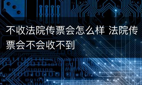不收法院传票会怎么样 法院传票会不会收不到