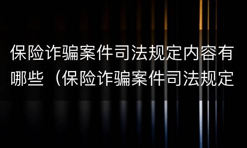 保险诈骗案件司法规定内容有哪些（保险诈骗案件司法规定内容有哪些呢）