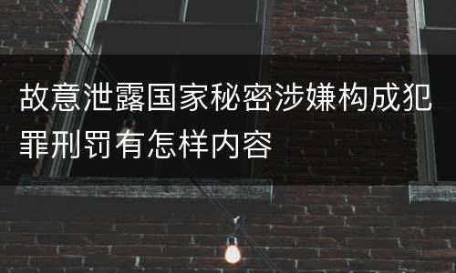 故意泄露国家秘密涉嫌构成犯罪刑罚有怎样内容
