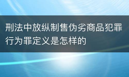 刑法中放纵制售伪劣商品犯罪行为罪定义是怎样的