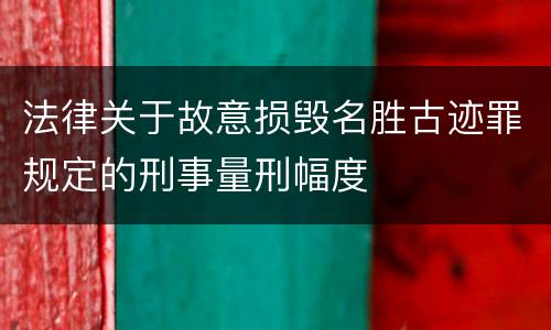 法律关于故意损毁名胜古迹罪规定的刑事量刑幅度