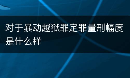 对于暴动越狱罪定罪量刑幅度是什么样