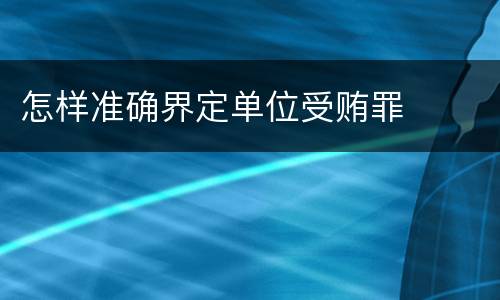 怎样准确界定单位受贿罪