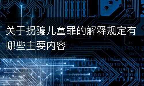 关于拐骗儿童罪的解释规定有哪些主要内容