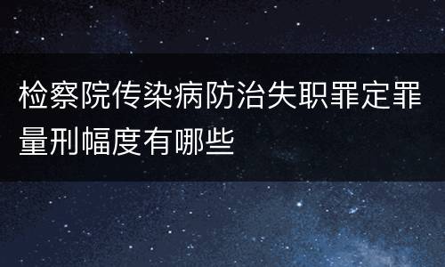 检察院传染病防治失职罪定罪量刑幅度有哪些