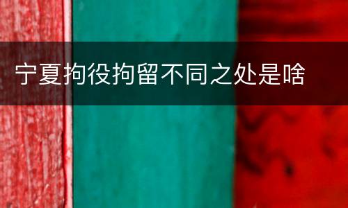 宁夏拘役拘留不同之处是啥