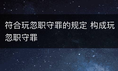 符合玩忽职守罪的规定 构成玩忽职守罪