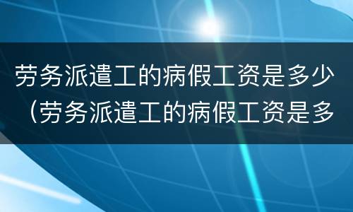劳务派遣工的病假工资是多少（劳务派遣工的病假工资是多少钱）