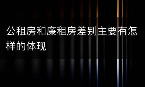 公租房和廉租房差别主要有怎样的体现