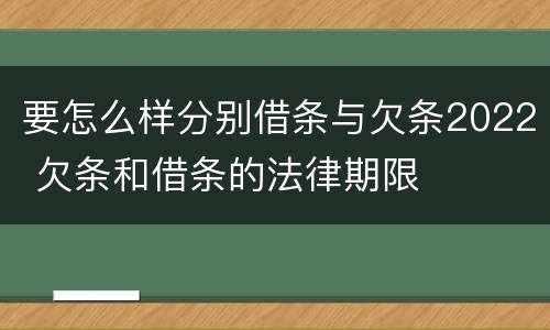 要怎么样分别借条与欠条2022 欠条和借条的法律期限