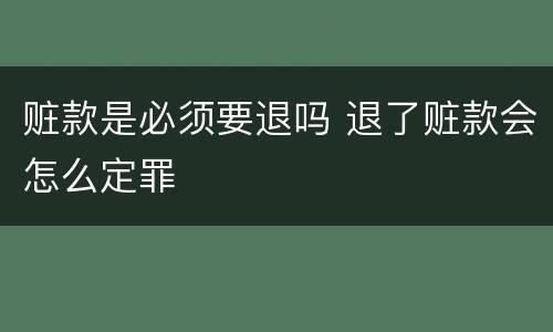 赃款是必须要退吗 退了赃款会怎么定罪
