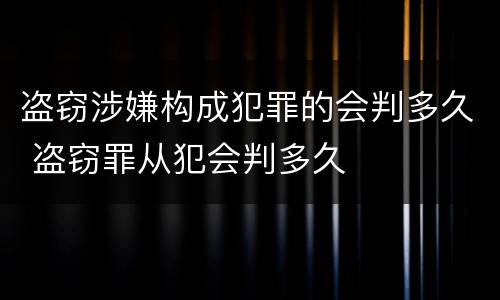 盗窃涉嫌构成犯罪的会判多久 盗窃罪从犯会判多久