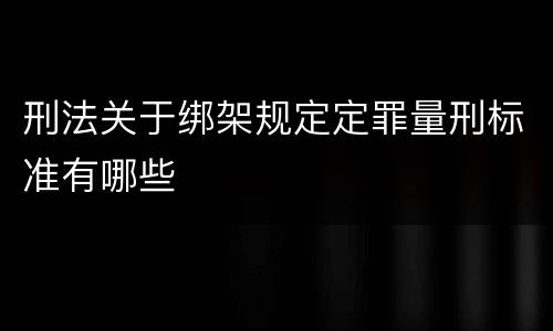 刑法关于绑架规定定罪量刑标准有哪些