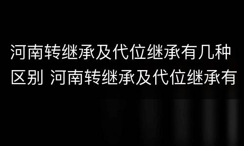 河南转继承及代位继承有几种区别 河南转继承及代位继承有几种区别