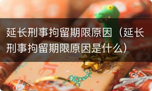 延长刑事拘留期限原因（延长刑事拘留期限原因是什么）