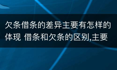 欠条借条的差异主要有怎样的体现 借条和欠条的区别,主要体现在哪些方面?