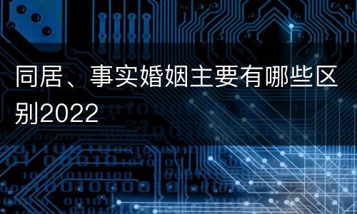 同居、事实婚姻主要有哪些区别2022