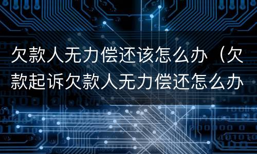 欠款人无力偿还该怎么办（欠款起诉欠款人无力偿还怎么办）