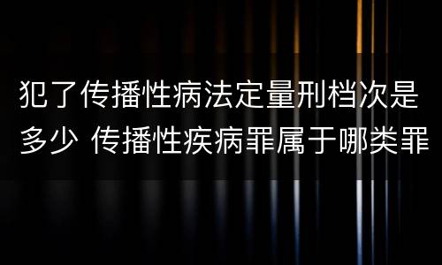 犯了传播性病法定量刑档次是多少 传播性疾病罪属于哪类罪