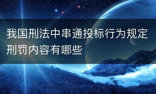 我国刑法中串通投标行为规定刑罚内容有哪些