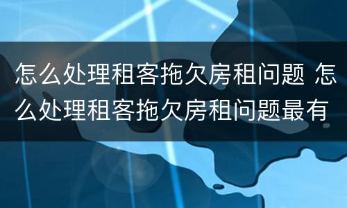 怎么处理租客拖欠房租问题 怎么处理租客拖欠房租问题最有效