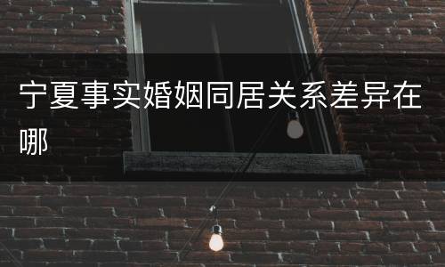 宁夏事实婚姻同居关系差异在哪