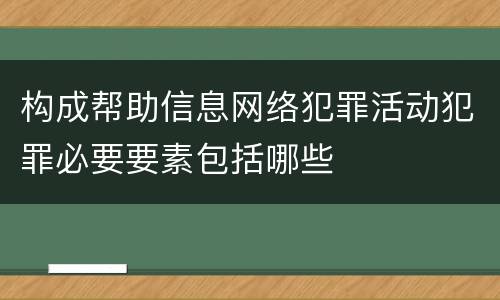 构成帮助信息网络犯罪活动犯罪必要要素包括哪些