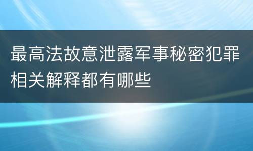 最高法故意泄露军事秘密犯罪相关解释都有哪些