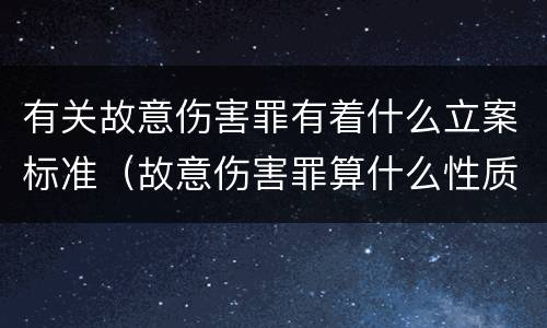 有关故意伤害罪有着什么立案标准（故意伤害罪算什么性质案件）