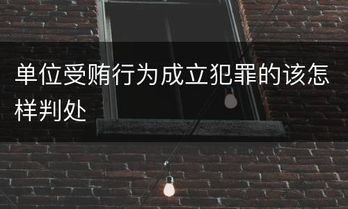 单位受贿行为成立犯罪的该怎样判处