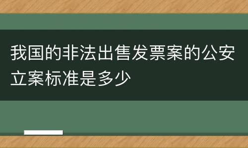 我国的非法出售发票案的公安立案标准是多少
