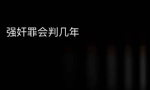 强奸罪会判几年