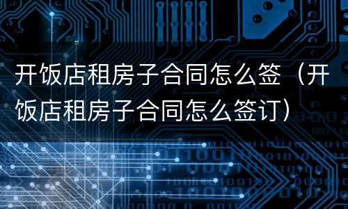 开饭店租房子合同怎么签（开饭店租房子合同怎么签订）