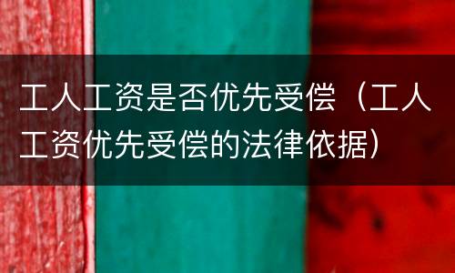 工人工资是否优先受偿（工人工资优先受偿的法律依据）