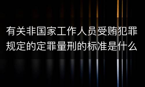 有关非国家工作人员受贿犯罪规定的定罪量刑的标准是什么